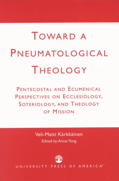 Toward a Pneumatological Theology: Pentecostal and Ecumenical Perspectives on Ecclesiology, Soteriology, and Theology of Mission