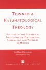Toward a Pneumatological Theology: Pentecostal and Ecumenical Perspectives on Ecclesiology, Soteriology, and Theology of Mission