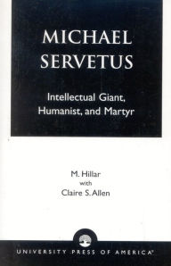 Title: Michael Servetus: Intellectual Giant, Humanist, and Martyr, Author: M. Hillar