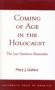 Title: Coming of Age in the Holocaust: The Last Survivors Remember / Edition 1, Author: Mary J. Gallant