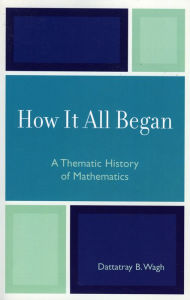 Title: How it All Began: A Thematic History of Mathematics, Author: Dattatray B. Wagh