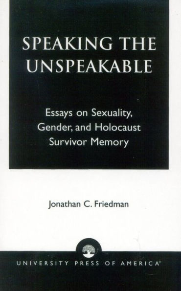 Speaking the Unspeakable: Essays on Sexuality, Gender, and Holocaust Survivor Memory / Edition 1