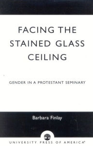 Title: Facing the Stained Glass Ceiling: Gender in a Protestant Seminary, Author: Barbara Finlay