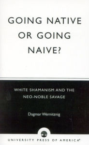 Title: Going Native or Going Naive?: White Shamanism and the Neo-Noble Savage, Author: Dagmar Wernitznig