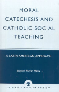 Title: Moral Catechesis and Catholic Social Teaching: A Latin American Approach, Author: Joaquim Parron Maria
