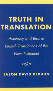 Title: Truth in Translation: Accuracy and Bias in English Translations of the New Testament, Author: Jason David BeDuhn