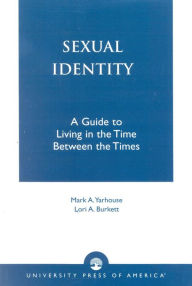 Title: Sexual Identity: A Guide to Living in the Time Between the Times / Edition 1, Author: Mark A. Yarhouse