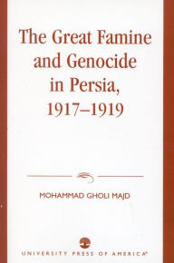 Title: The Great Famine and Genocide in Persia, 1917-1919, Author: Mohammad Gholi Majd