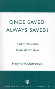 Title: Once Saved, Always Saved?: A New Testament Study of Apostasy, Author: Frederick W. Claybrook Jr.