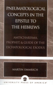 Title: Pneumatological Concepts in the Epistle to the Hebrews: Amtscharisma, Prophet, & Guide of the Eschatological Exodus, Author: Martin Emmrich