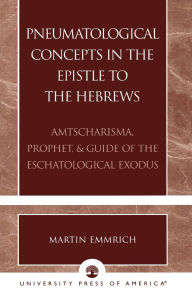 Title: Pneumatological Concepts in the Epistle to the Hebrews: Amtscharisma, Prophet, & Guide of the Eschatological Exodus, Author: Martin Emmrich