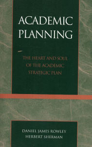 Title: Academic Planning: The Heart and Soul of the Academic Strategic Plan, Author: Daniel James Rowley