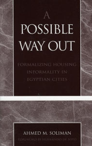 Title: A Possible Way Out: Formalizing Housing Informality in Egyptian Cities, Author: Ahmed M. Soliman