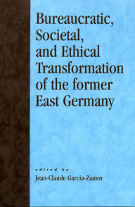 Title: Bureaucratic, Societal, and Ethical Transformation of the Former East Germany, Author: Jean-Claude Garcia-Zamor