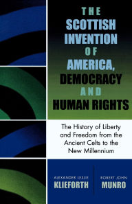 Title: The Scottish Invention of America, Democracy and Human Rights: A History of Liberty and Freedom from the Ancient Celts to the New Millennium, Author: Alexander Leslie Klieforth