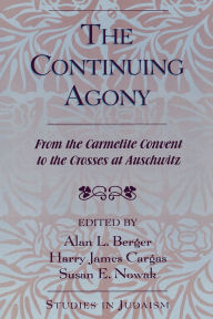 Title: The Continuing Agony: From the Carmelite Convent to the Crosses at Auschwitz, Author: Alan L. Berger