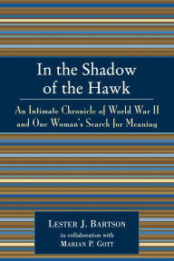 Title: In the Shadow of the Hawk: An Intimate Chronicle of World War II and One Woman's Search for Meaning, Author: Lester J. Bartson
