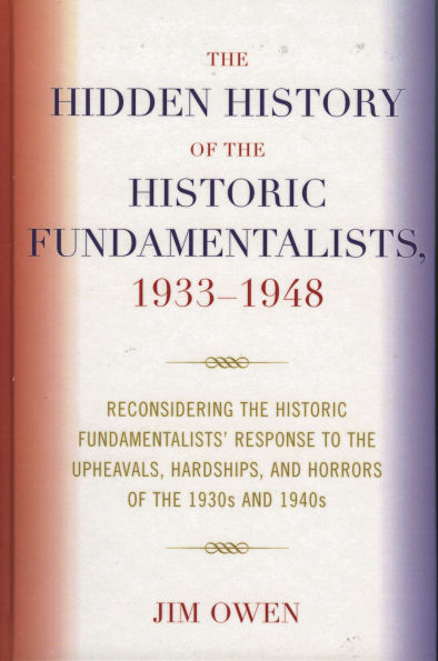 The Hidden History of the Historic Fundamentalists, 1933-1948: Reconsidering the Historic Fundamentalists' Response to the Upheavals, Hardship, and Horrors of the 1930s and 1940s