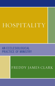 Title: Hospitality: An Ecclesiological Practice of Ministry, Author: Freddy James Clark