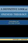 Title: A Definitive Look at Oneness Theology: Defending the Tri-Unity of God, Author: Edward L. Dalcour