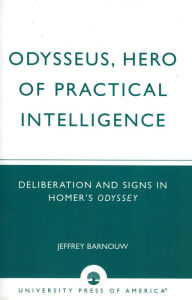 Title: Odysseus, Hero of Practical Intelligence: Deliberation and Signs in Homer's Odyssey, Author: Jeffrey Barnouw