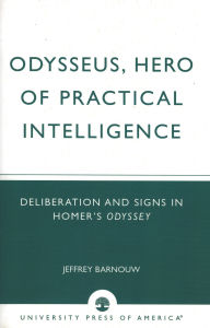 Title: Odysseus, Hero of Practical Intelligence: Deliberation and Signs in Homer's Odyssey, Author: Jeffrey Barnouw