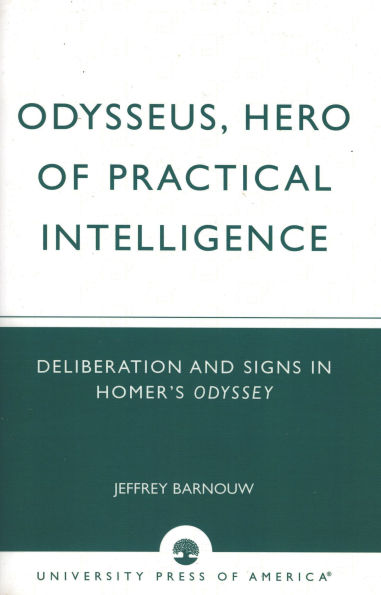 Odysseus, Hero of Practical Intelligence: Deliberation and Signs in Homer's Odyssey