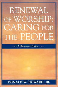Title: Renewal of Worship: Caring for the People: A Resource Guide, Author: Donald W. Howard Jr.