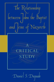 Title: The Relationship between John the Baptist and Jesus of Nazareth: A Critical Study, Author: Daniel S. Dapaah