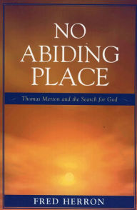 Title: No Abiding Place: Thomas Merton and the Search for God, Author: Fred Herron