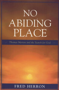 Title: No Abiding Place: Thomas Merton and the Search for God, Author: Fred Herron