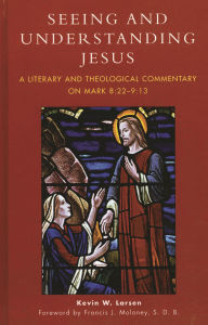Title: Seeing and Understanding Jesus: A Literary and Theological Commentary on Mark 8:22-9:13, Author: Kevin W. Larsen