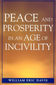 Title: Peace and Prosperity in an Age of Incivility / Edition 1, Author: William Eric Davis