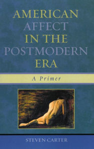 Title: American Affect in the Postmodern Era: A Primer, Author: Steven Carter Henderson State University