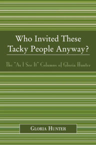 Title: Who Invited These Tacky People Anyway?: The 'As I See It' Columns of Gloria Hunter, Author: Gloria Hunter