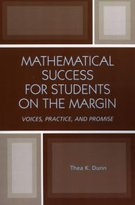 Title: Mathematical Success for Students on the Margin: Voices, Practice, and Promise, Author: Thea K. Dunn