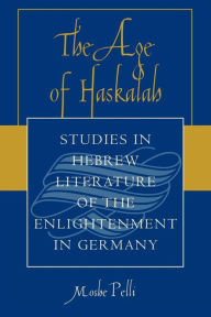 Title: The Age of Haskalah: Studies in Hebrew Literature of the Enlightenment in Germany / Edition 1, Author: Moshe Pelli