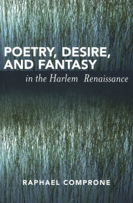 Title: Poetry, Desire, and Fantasy in the Harlem Renaissance, Author: Raphael Comprone