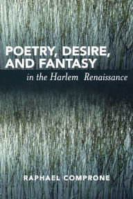 Title: Poetry, Desire, and Fantasy in the Harlem Renaissance, Author: Raphael Comprone
