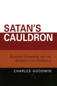 Title: Satan's Cauldron: Religious Extremism and the Prospects for Tolerance, Author: Charles Stewart Goodwin