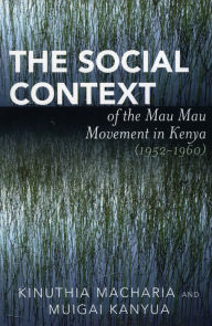 Title: The Social Context of the Mau Mau Movement in Kenya (1952-1960) / Edition 1, Author: Kinuthia Macharia