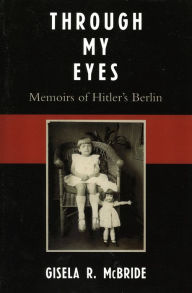Title: Through My Eyes: Memoirs of Hitler's Berlin, Author: Gisela R. McBride