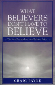 Title: What Believers Don't Have to Believe, Author: Craig Payne