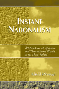 Title: Instant Nationalism: McArabism, al-Jazeera, and Transnational Media in the Arab World, Author: Khalil Rinnawi