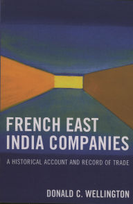 Title: French East India Companies: An Historical Account and Record of Trade, Author: Donald C. Wellington