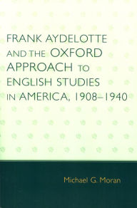 Title: Frank Aydelotte and the Oxford Approach to English Studies in America: 1908D1940, Author: Michael G. Moran