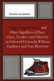 Title: 'High-Topped Shoes' and Other Signifiers of Race, Class, Gender and Ethnicity in Selected Fiction by William Faulkner and Toni Morrison, Author: Tommie Lee Jackson