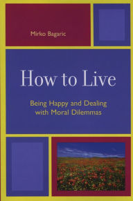 Title: How to Live: Being Happy and Dealing with Moral Dilemmas, Author: Mirko Bagaric