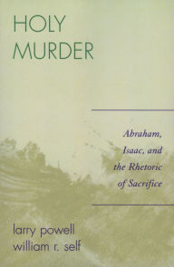 Title: Holy Murder: Abraham, Isaac, and the Rhetoric of Sacrifice, Author: Larry Powell University of Alabama at