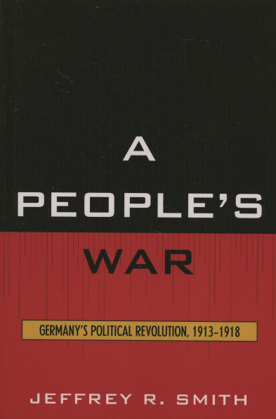A People's War: Germany's Political Revolution, 1913-1918